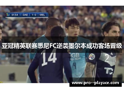 亚冠精英联赛悉尼FC逆袭墨尔本成功客场晋级