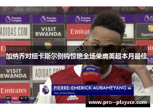 加纳乔对纽卡斯尔倒钩惊艳全场荣膺英超本月最佳