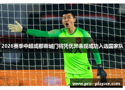 2026赛季中超成都蓉城门将凭优异表现成功入选国家队