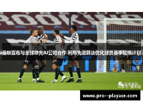 曼联宣布与全球领先AI公司合作 利用先进算法优化球员赛季轮换计划