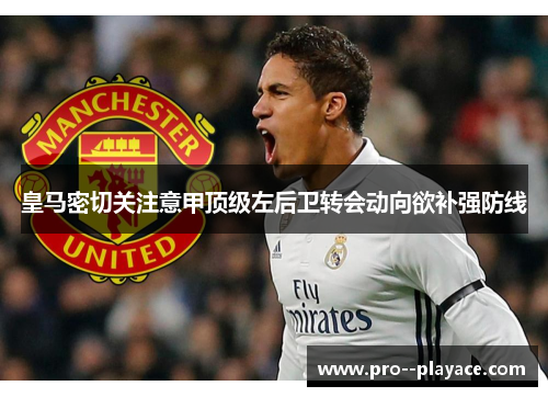 皇马密切关注意甲顶级左后卫转会动向欲补强防线