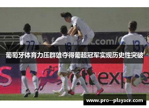 葡萄牙体育力压群雄夺得葡超冠军实现历史性突破